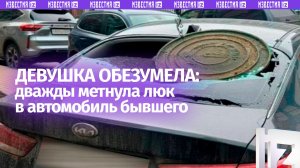 Не перевелись еще женщины в русских селеньях: девушка разнесла крышкой люка машину бывшего