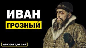 Лекции для Сна. Иван Грозный: Жизнь и Правление. Биография. Слушай и Засыпай