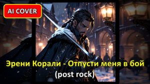 Эрени Корали - Отпусти меня в бой (post rock) AI cover
