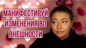 Манифестируй изменения во внешности