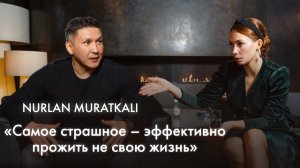 Самое страшное — эффективно прожить не свою жизнь. Nurlan Muratkali