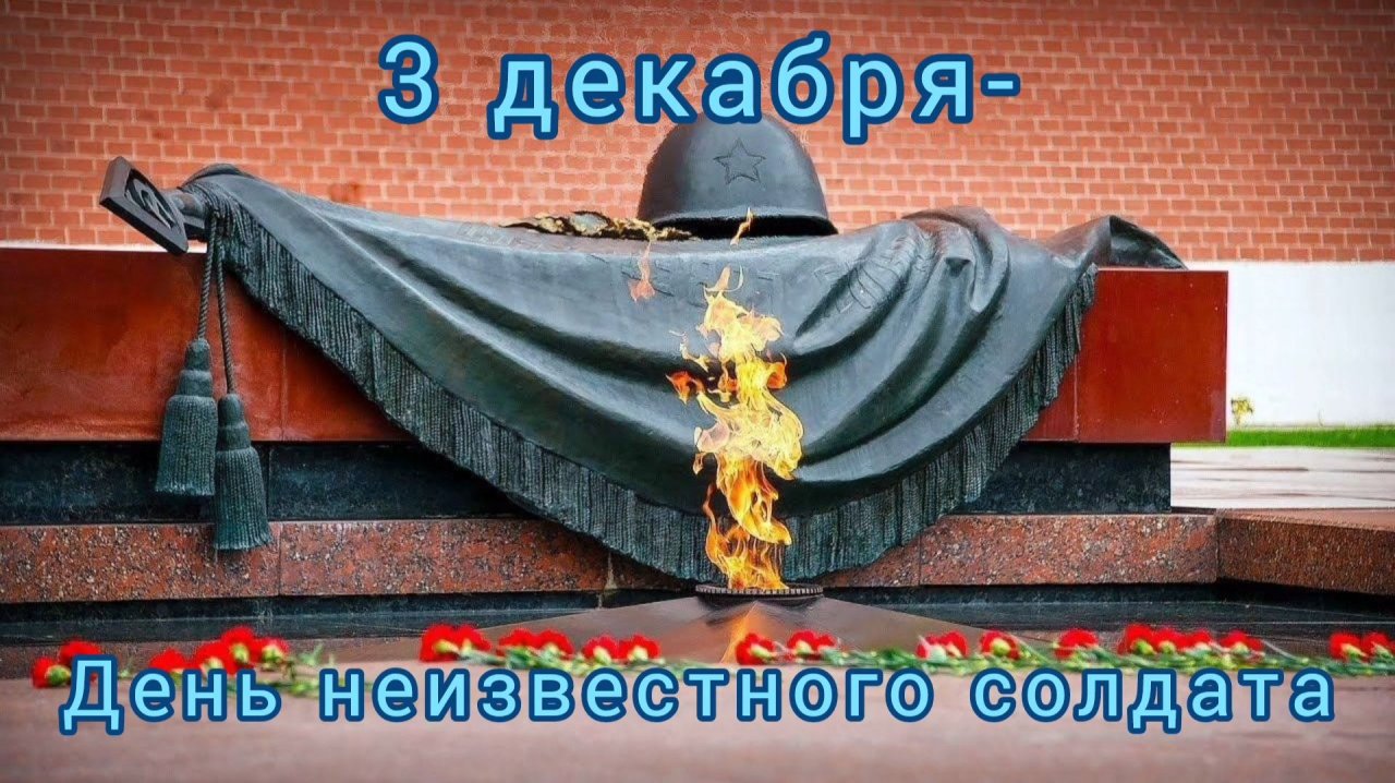 3 ДЕКАБРЯ- ДЕНЬ НЕИЗВЕСТНОГО СОЛДАТА