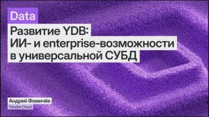 Развитие YDB: ИИ- и enterprise-возможности в универсальной СУБД, Андрей Фомичев