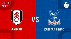 07.12.2025 | 19:30 | Фулхэм - Кристал Пэлас | ПРЯМАЯ ТРАНСЛЯЦИЯ | Робин Фут
