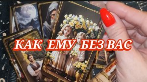 🤔💔КАК ЕМУ БЕЗ ВАС? ГАДАНИЕ НА КАРТАХ ТАРО 🎁