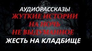 СТРАШНЫЕ РАССКАЗЫ НА НОЧЬ-ЖЕСТЬ НА КЛАДБИЩЕ