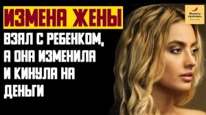 Рассказ мужчины | Измена жены. Взял с ребенком, а она изменила кинула на деньги. Реальная история