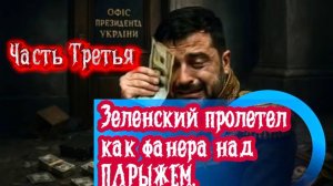 Зеленский пролетел как фанера над ПАРИЖЕМ. Часть Третья.
