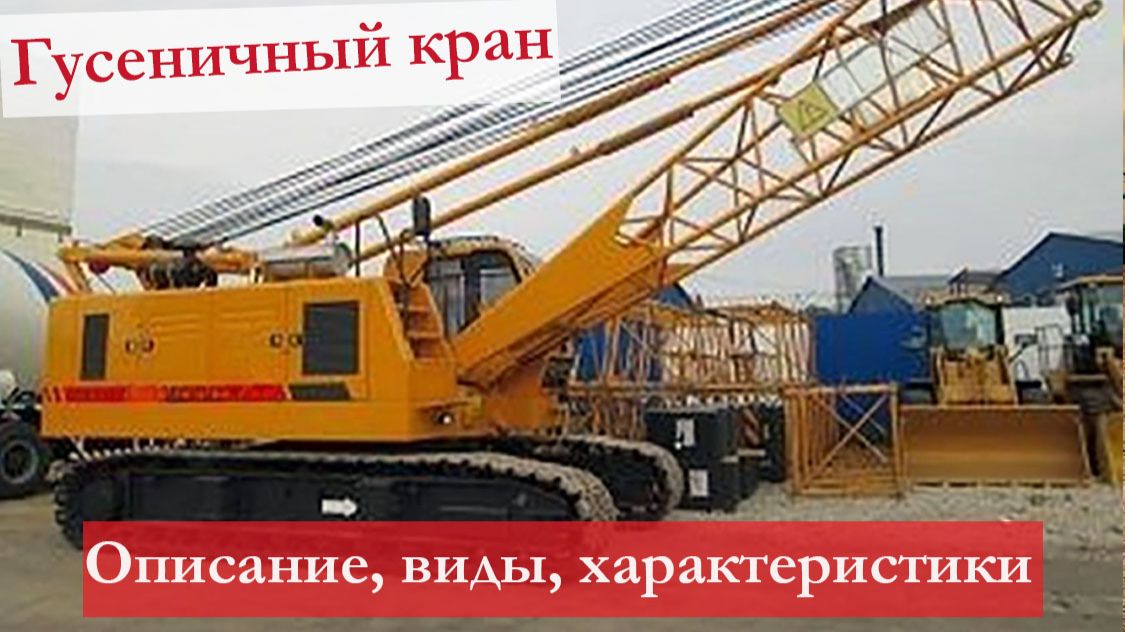 Гусеничный кран – что это за техника: конструкция, характеристика, сферы применения смотреть онлайн