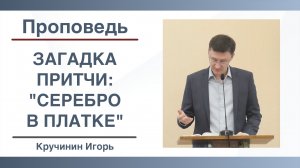 Значение серебра в платке и почему господин жестокий? | Притча о минах | Проповедь | Кручинин Игорь