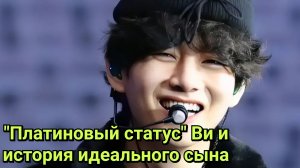 "Платиновый статус" Ви и история идеального сына.💞