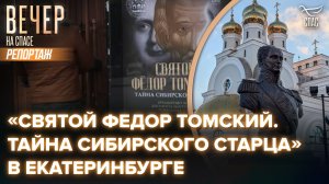 «Святой Федор Томский. Тайна сибирского старца» в Екатеринбурге
