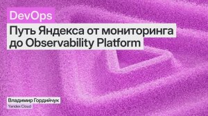 Путь Яндекса от мониторинга до Observability Platform, Владимир Гордийчук