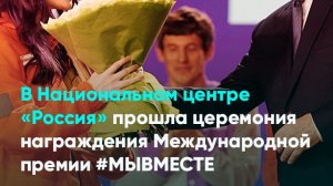 В Национальном центре «Россия» прошла церемония награждения Международной премии #МЫВМЕСТЕ