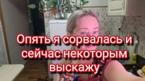 Опять я сорвалась и сейчас некоторым выскажу