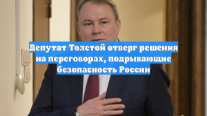 Депутат Толстой отверг решения на переговорах, подрывающие безопасность России