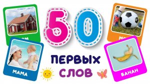 УЧИМ ПЕРВЫЕ СЛОВА С МАЛЫШАМИ. ПЕРВЫХ 50 СЛОВ ДЛЯ МАЛЕНЬКИХ ДЕТЕЙ.