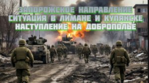 Новости СВО Сегодня-Запорожское направление Ситуация в Лимане и Купянске Наступление на Доброполье