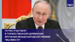 Путин принимает участие в торжественной церемонии вручения международной премии "Мы вместе"