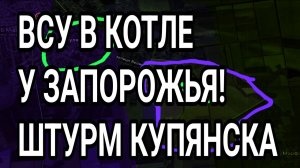 ВСУ В КОТЛЕ У ЗАПОРОЖЬЯ! Мясной штурм Купянска. Военные сводки