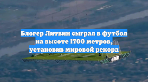 Блогер Литвин сыграл в футбол на высоте 1700 метров, установив мировой рекорд