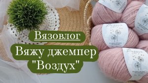 Вязовлог. | Вяжу джемпер "Воздух". | Первое плечевое для себя. ☺️