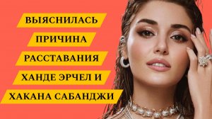 ПРИЧИНА РАССТАВАНИЯ ХАНДЕ ЭРЧЕЛ И ХАКАНА САБАНДЖИ НОВАЯ ЛЮБОВЬ АКТРИСЫ