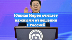 Южная Корея считает важными отношения с Россией