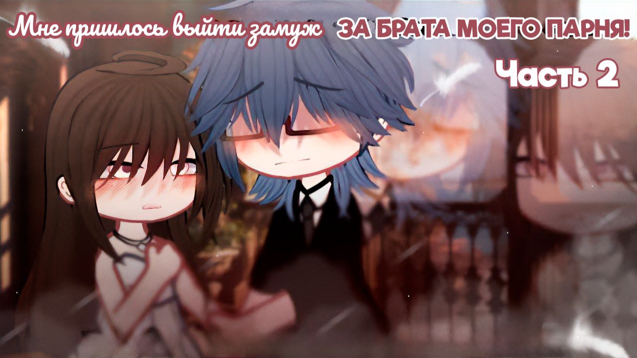МНЕ ПРИШЛОСЬ ВЫЙТИ ЗАМУЖ ЗА БРАТА МОЕГО ПАРНЯ! (ЧАСТЬ 2) | ОЗВУЧКА | ГАЧА ЛАЙФ | ГАЧА КЛУБ смотреть онлайн