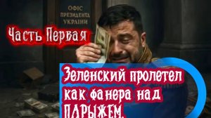 Зеленский пролетел как фанера над ПАРИЖЕМ. Часть Первая.