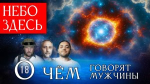 Небо Здесь. О чём поют мужчины? О чём говорят мужчины? Серия 18