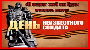 3 декабря ДЕНЬ НЕИЗВЕСТНОГО СОЛДАТА НЕИЗВЕСТНОМУ СОЛДАТУ ПОСВЯЩАЕТСЯ