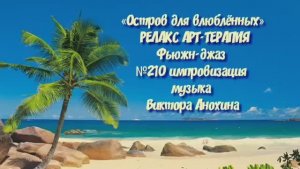 МУЗЫКА РЕЛАКС АРТ-ТЕРАПИЯ «Остров для влюблённых» №210 relax импровизации композитор Виктор Анохин