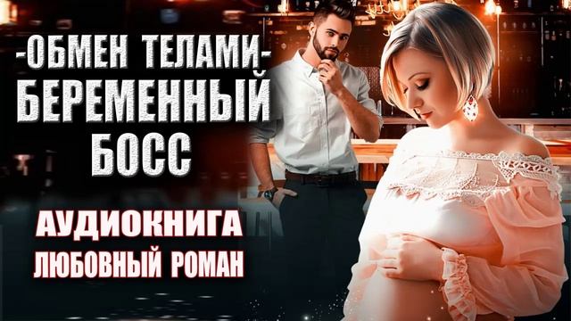 Аудиокнига Обмен телами - Беременный босс Любовный роман смотреть онлайн