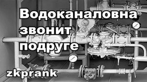 Пранк ЖКХ  ВОДОКАНАЛОВНА ЗВОНИТ ПОДРУГЕ