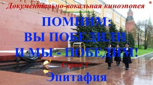 "Помним: вы победили и мы - победим!". Документально-вокальная киноэпопея Серия 1 "Эпитафия"