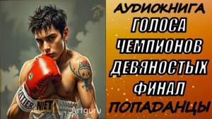 АУДИОКНИГА. ПОПАДАНЦЫ "ГОЛОСА ЧЕМПИОНОВ ДЕВЯНОСТЫХ" ФИНАЛ