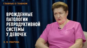 Главные о главном | Врожденные патологии репродуктивной системы у девочек | Уварова Е.В.
