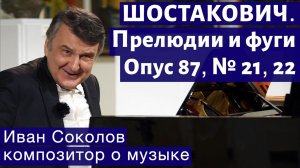 Лекция 195. Д.Д. Шостакович. 24 прелюдии и фуги. Ор.87 № 21, 22. | Композитор Иван Соколов о музыке.