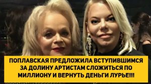 ПОПЛАВСКАЯ ПРЕДЛОЖИЛА ВСТУПИВШИМСЯ ЗА ДОЛИНУ АРТИСТАМ СЛОЖИТЬСЯ  И ВЕРНУТЬ ДЕНЬГИ ЛУРЬЕ!!!