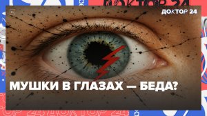 МУШКИ ПЕРЕД ГЛАЗАМИ: КОГДА ЭТО НОРМА, А КОГДА СРОЧНО К ВРАЧУ? | Доктор 24