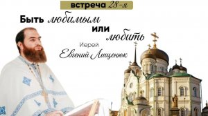 Иерей Евгений Лищенюк "Быть любимым или любить"