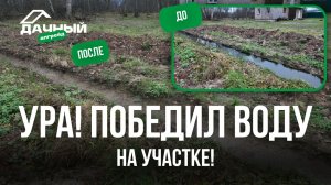 ДОЛГАЯ БОРЬБА С ВОДОЙ НА УЧАСТКЕ ПОДОШЛА К КОНЦУ!