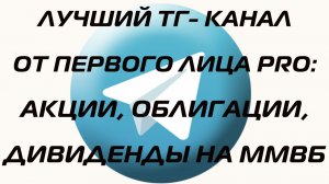 ЛУЧШИЙ ТГ-КАНАЛ ОТ ПЕРВОГО ЛИЦА PRO: АКЦИИ, ОБЛИГАЦИИ, ДИВИДЕНДЫ