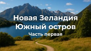 Новая Зеландия, Южный остров: горы, озёра, треки и лучшие виды | Часть 1