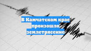 В Камчатском крае произошло землетрясение