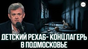ДЕТСКИЙ РЕХАБ-КОНЦЛАГЕРЬ В ПОДМОСКОВЬЕ