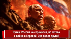 Путин: Россия не стремится, но готова к войне с Европой. Она будет другой