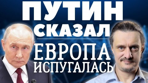 ПУТИН СКАЗАЛ - ЕВРОПА ИСПУГАЛАСЬ