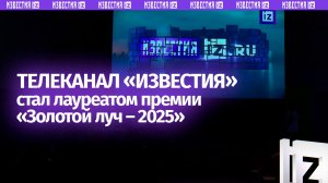Телеканал «Известия» стал лауреатом премии «Золотой луч – 2025»